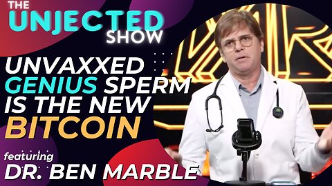 The Unjected Show #43 | Unvaxxed Genius Sperm Is The New Bitcoin | Dr. Ben Marble