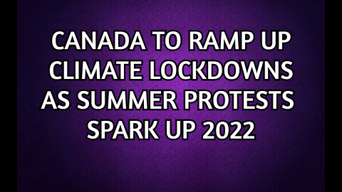 As protests Heat for the summer of 2022-Canada Forcing climate Lockdowns to save us !