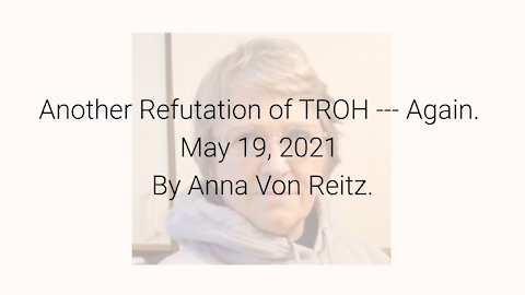 Another Refutation of TROH --- Again May 19, 2021 By Anna Von Reitz