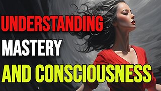 UNDERSTANDING MASTERY AND CONSCIOUSNESS