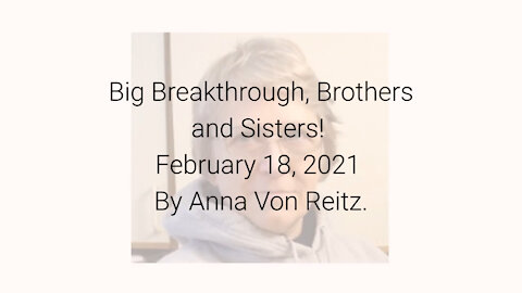 Big Breakthrough, Brothers and Sisters! February 18, 2021 By Anna Von Reitz