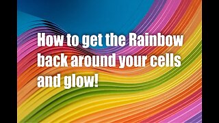 How to get the Rainbow back around your cells and Glow! – Maria Benardis