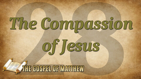 THE GOSPEL OF MATTHEW Part 28: The Compassion of Jesus