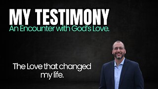 My Testimony - An Encounter With God's Love