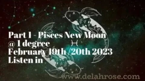PART 1- NEW MOON PISCES @ 1 Degree February 19th/20th 2023. (Part 2 in next post.)