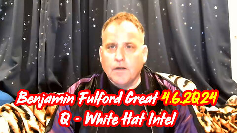 Benjamin Fulford Great Intel - Q - White Hat Intel - 4/7/24..