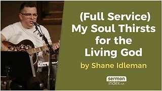 (FULL SERVICE) My Soul Thirsts for the Living God by Shane Idleman