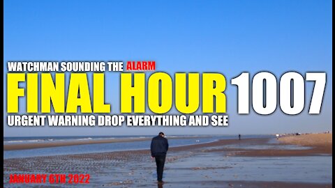 FINAL HOUR 1007 - URGENT WARNING DROP EVERYTHING AND SEE - WATCHMAN SOUNDING THE ALARM