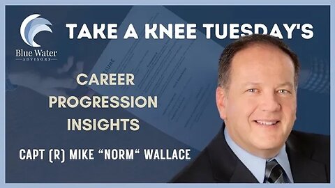 003 - Take a Knee Tuesday's - Career Progression Coach CAPT(R) Mike Wallace Blue Water Advisors