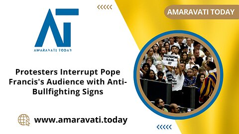 Protesters Interrupt Pope Francis's Audience with Anti Bullfighting Signs | Amaravati Today News