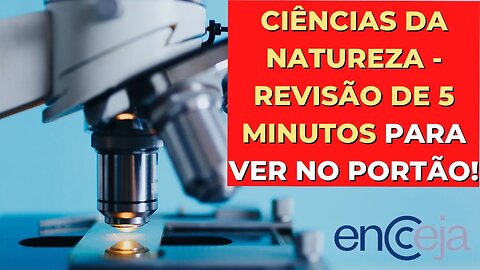 CIÊNCIAS DA NATUREZA - REVISÃO DE 5 MINUTOS PARA VER NO PORTÃO! - ENCCEJA 2023