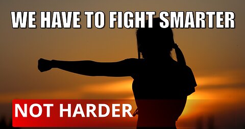 We Have to Fight Smarter NOT Harder