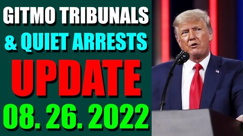 GITMO TRIBUNALS & QUIET ARRESTS INTEL UPDATE (AUGUST 26, 2022)