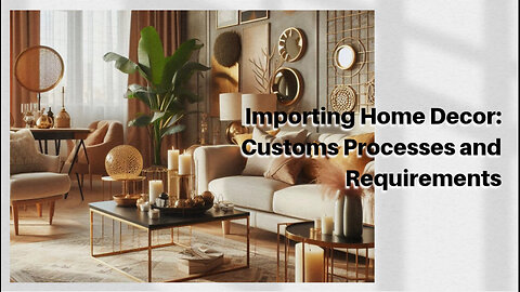 Mastering the Art of Importing Home Decor: Navigating Customs and Compliance