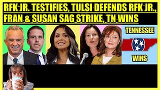 RFK JR. TESTIFIES, TULSI DEFENDS RFK JR., FRAN DRESCHER & SUSAN SARANDON SAG STRIKE, TN WINS