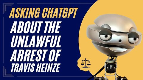 (Edited version w/ voiceovers) Legal Advice from ChatGPT about Travis Heinze Unlawful Arrest - A.I.