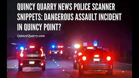 Quincy Quarry News Police Scanner Snippets: Dangerous Assault Incident In Quincy Point?