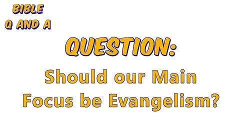 Should our Main Focus be Evangelism?
