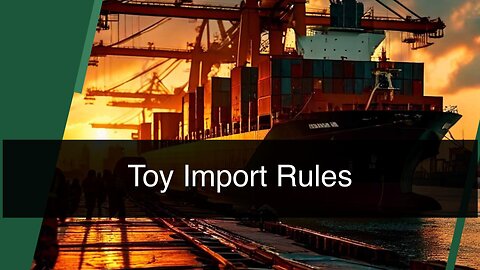 Ensuring Toy Safety: The Essential Requirements for Importing Toys