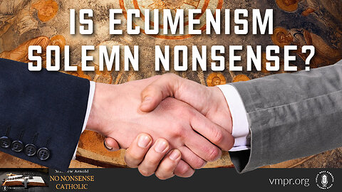 02 Aug 23, No Nonsense Catholic: Is Ecumenism Solemn Nonsense?