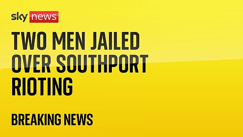 BREAKING: Two men jailed over rioting after Southport stabbings