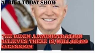 AFRICA TODAY SHOW-BIDEN ADMINISTRATION BELIEVES THERE IS/WILL BE NO RECESSION