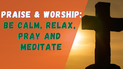 Praise and Worship Music - Calm, Relax, Pray and Meditation.