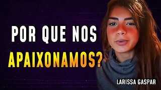 Larissa Gaspar | Porque que a gente gosta e se apaixona por outras pessoas!