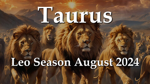 Taurus - Leo Season August 2024