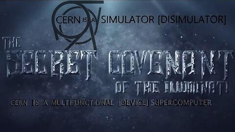 THE SECRET COVENANT OF THE ILLUMINATI - CERN IS A SIMULATOR {DISIMULATOR]
