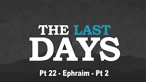 Ephraim Pt 2 - The Last Days Pt 22