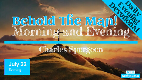 July 22 Evening Devotional | Behold The Man! | Morning and Evening by Charles Spurgeon