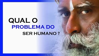 QUAL O PROBLEMA DO SER HUMANO, SADHGURU DUBLADO, MOTIVAÇÃO MESTRE