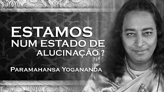 PARAMAHANSA YOGANANDA VIVEMOS NUM ESTADO DE ALUCINAÇÃO