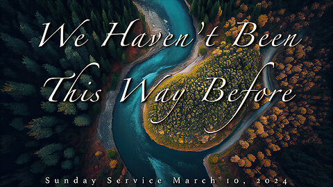 "We Haven't Been This Way Before" Sunday Service March 10, 2024