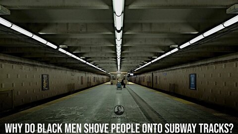 Why Do Black Men Push People onto Subway Tracks?