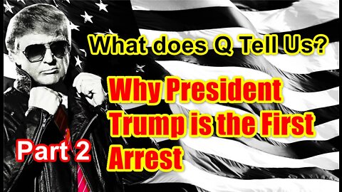 What does Q Tell Us? Why President Trump is the First Arrest. Part 2