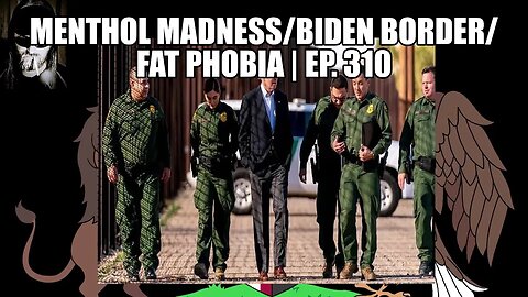 Menthol Madness/Biden Border/Fat Phobia | Ep. 310