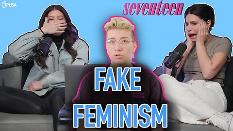 Liberal Feminists Are Getting Out Of Hand | REACTING To Seventeen Magazine