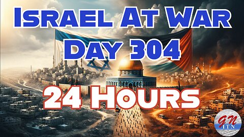 GNITN Special Edition Israel At War Day 304: 24 Hours