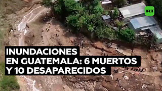 Al menos 6 muertos y más de 10 desaparecidos tras inundaciones en Guatemala