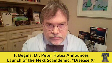 It Begins: Dr. Peter Hotez Announces Launch of the Next Scamdemic: "Disease X"
