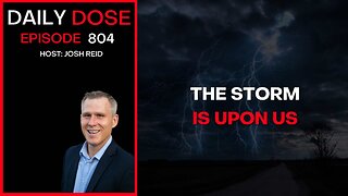 The Storm Is Upon Us | Ep. 804 The Daily Dose