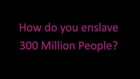 How do you enslave 300 Million people