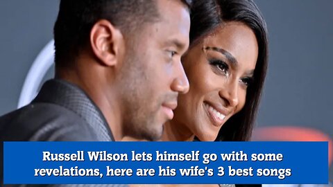 Russell Wilson lets himself go with some revelations, here are his wife's 3 best songs