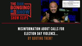 Misinformation About Calls For Election Day Violence...By Quoting Them? - Dan Bongino Show Clips