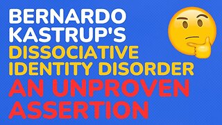 Bernardo Kastrup's Dissociative Identity Disorder - An Unproven Assertion