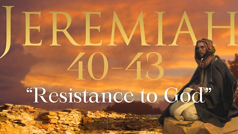 Jeremiah 40-43 "Resistance to God" 7/24/24