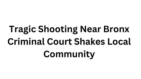 Tragic Shooting Near Bronx Criminal Court Shakes Local Community