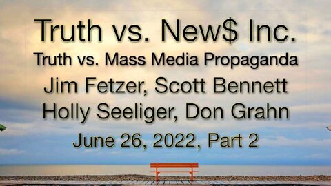 Truth vs. NEW$ Part 2 (26 June 2022) with Don Grahn, Scott Bennett, and Holly Seeliger